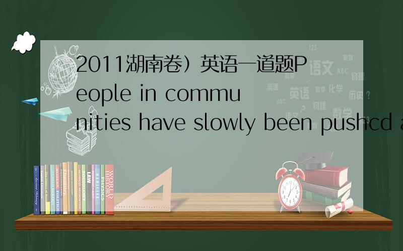 2011湖南卷）英语一道题People in communities have slowly been pushcd apart through the years,mostly because people simply aren’t taking the time to say a simple “hello,”After considering this phenomenon,I decided I was going to 36 the w