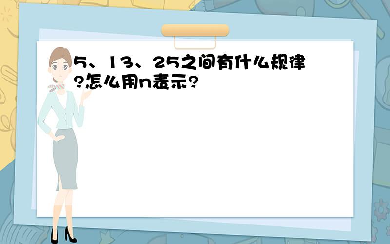 5、13、25之间有什么规律?怎么用n表示?