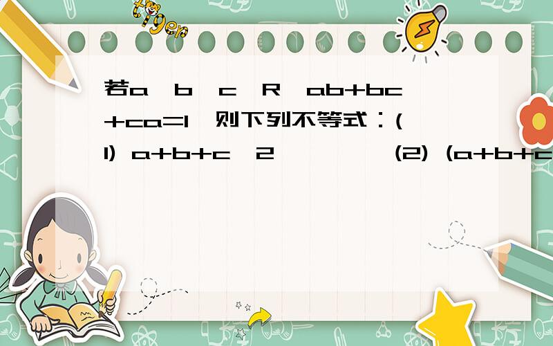 若a、b、c∈R,ab+bc+ca=1,则下列不等式：(1) a+b+c≥2         (2) (a+b+c)2≥3     (3)1/a+1/b+1/c≥2√3,一定能成立的序号是       &