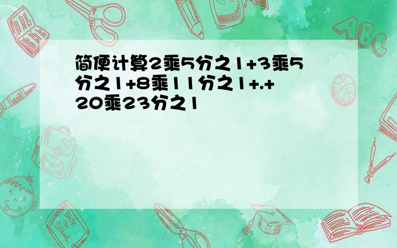 简便计算2乘5分之1+3乘5分之1+8乘11分之1+.+20乘23分之1