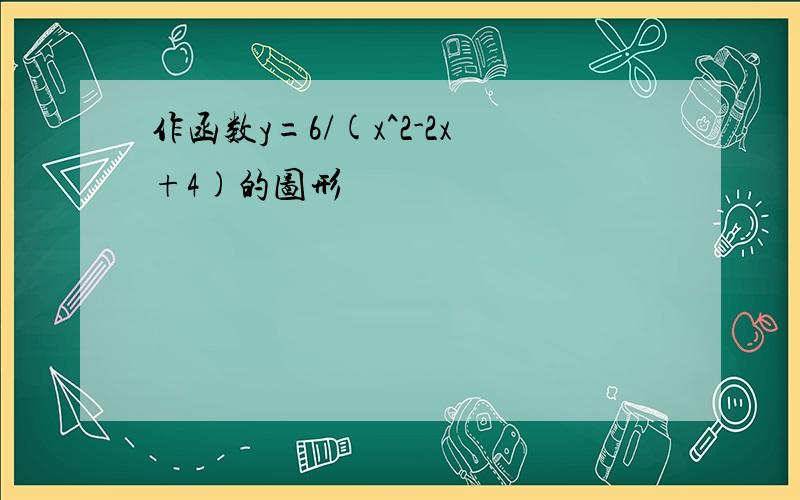 作函数y=6/(x^2-2x+4)的图形