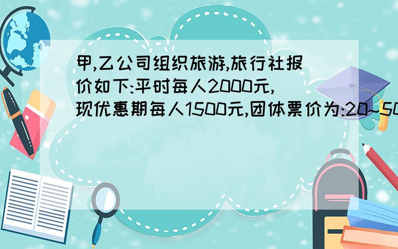 甲,乙公司组织旅游,旅行社报价如下:平时每人2000元,现优惠期每人1500元,团体票价为:20~50人,每人1200元;51~100人,每人1000元,100人以上,每人800元,如果甲,乙公司分别旅游总计需付110200元,如果合在