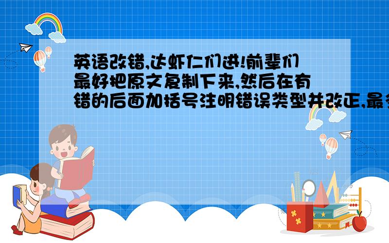 英语改错,达虾仁们进!前辈们最好把原文复制下来,然后在有错的后面加括号注明错误类型并改正,最多改十处)As a top student at school ,Hu Xin does good in every subject .After finishing his homework every day ,he e