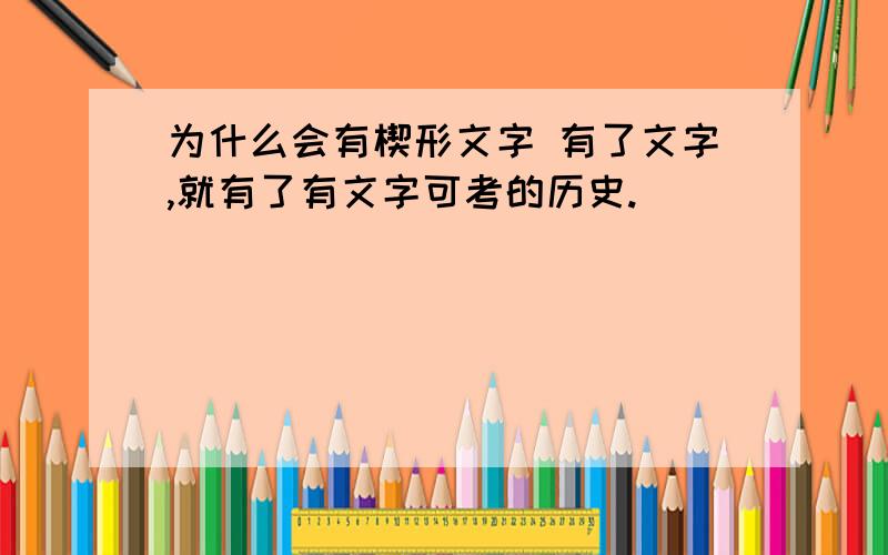 为什么会有楔形文字 有了文字,就有了有文字可考的历史.