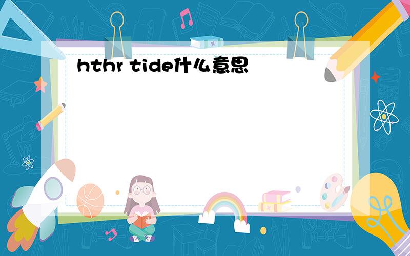 hthr tide什么意思