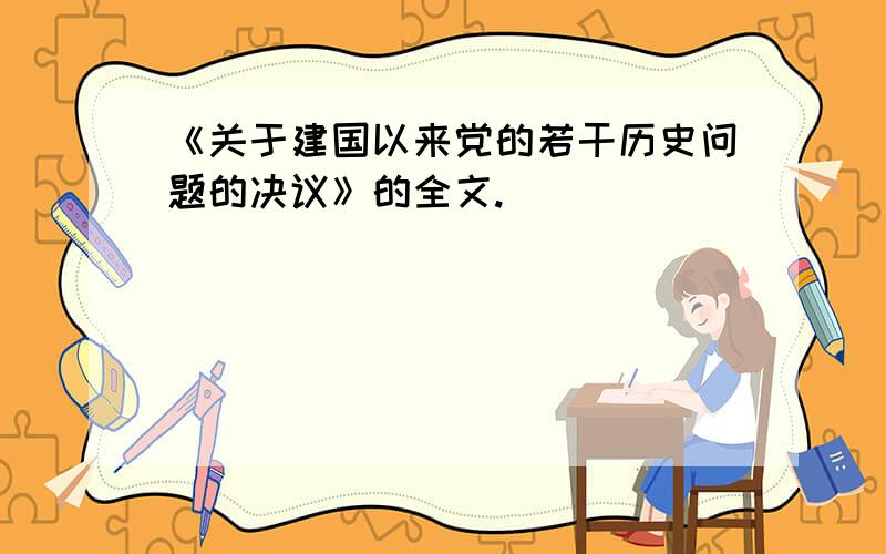 《关于建国以来党的若干历史问题的决议》的全文.