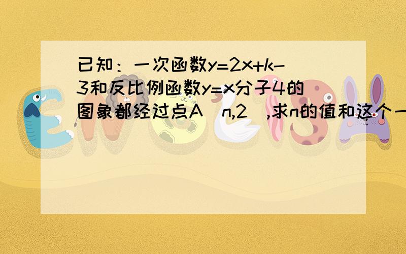 已知：一次函数y=2x+k-3和反比例函数y=x分子4的图象都经过点A(n,2),求n的值和这个一次函数的解析式.