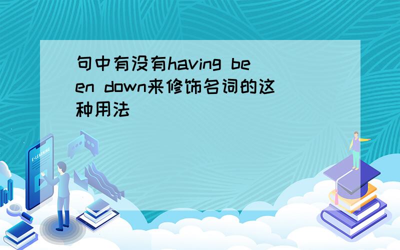 句中有没有having been down来修饰名词的这种用法