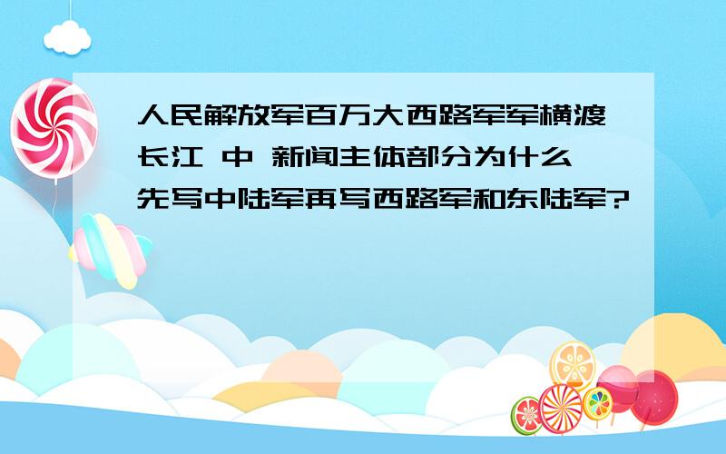 人民解放军百万大西路军军横渡长江 中 新闻主体部分为什么先写中陆军再写西路军和东陆军?