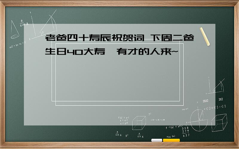 老爸四十寿辰祝贺词 下周二爸生日40大寿,有才的人来~