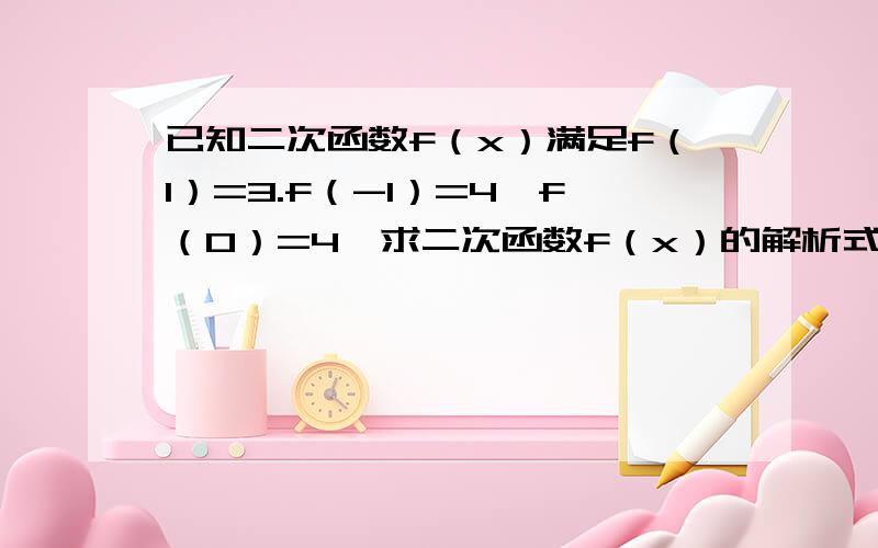 已知二次函数f（x）满足f（1）=3.f（-1）=4,f（0）=4,求二次函数f（x）的解析式和单调区间.