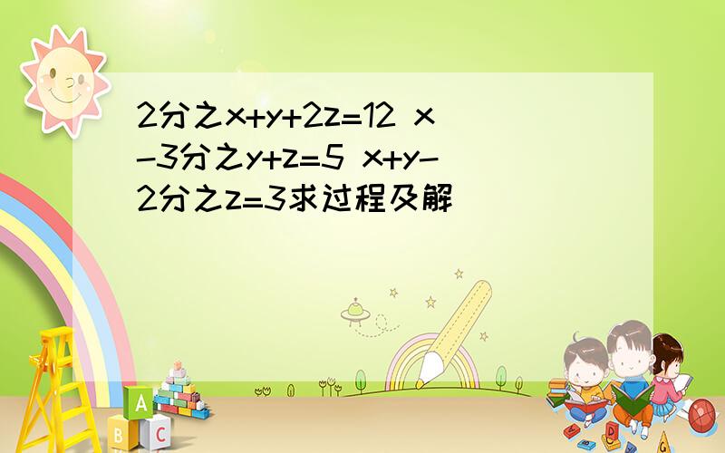 2分之x+y+2z=12 x-3分之y+z=5 x+y-2分之z=3求过程及解