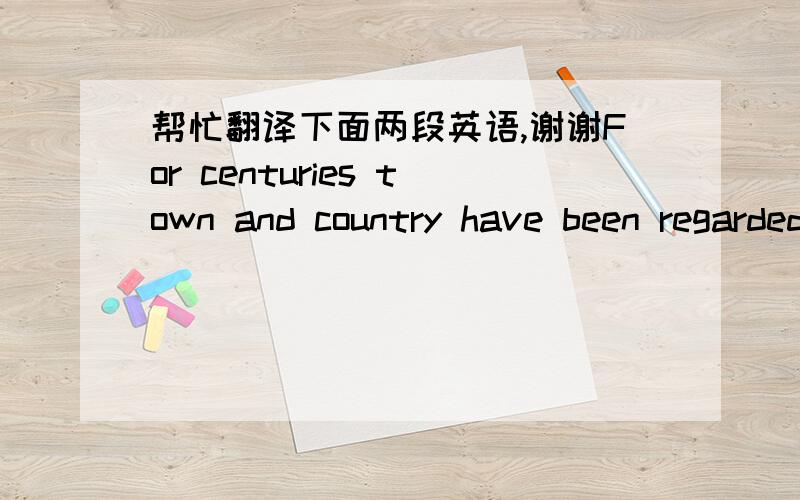 帮忙翻译下面两段英语,谢谢For centuries town and country have been regarded as being in opposition to eath other.It has been suggested that the superficial differences between the two-wide-open spaces contrasting with brick and concrete-ar