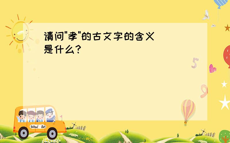 请问''孝''的古文字的含义是什么?