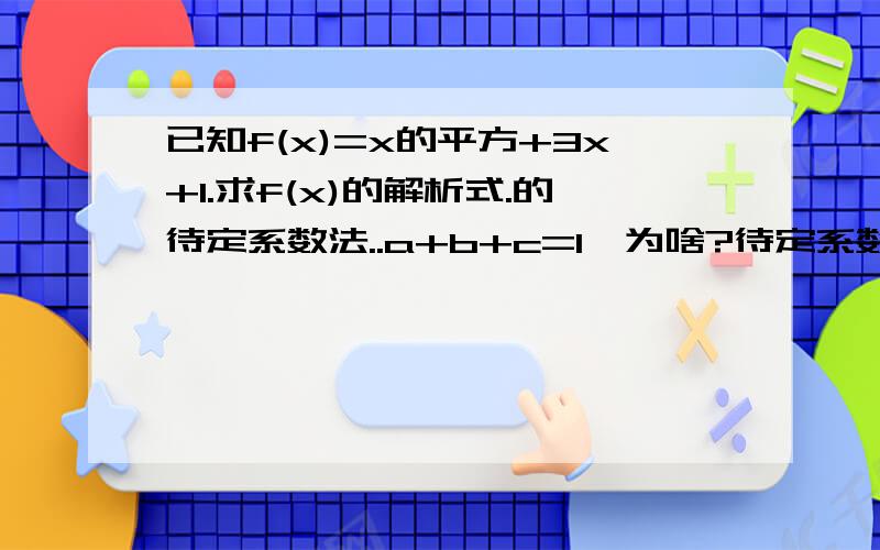 已知f(x)=x的平方+3x+1.求f(x)的解析式.的待定系数法..a+b+c=1、为啥?待定系数法：设法f（x）=ax^2+bx+c则f（x+1）=a（x+1）^2+b(x+1)+c=ax^2+(2a+b)x+c但f（x+1）=x^2+3x+1所以a=1 b+2a=3 a+b+c=1所以f(x)=x^2+x-1c为啥不