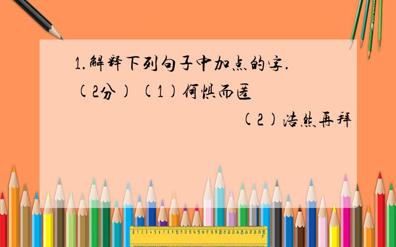 1.解释下列句子中加点的字.(2分) (1)何惧而匿 　　　　　　　　　　(2)浩然再拜