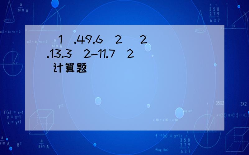 (1).49.6^2 (2).13.3^2-11.7^2 计算题