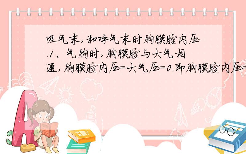 吸气末,和呼气末时胸膜腔内压.1、气胸时,胸膜腔与大气相通,胸膜腔内压=大气压=0.即胸膜腔内压=-肺弹性压,此时肺因其本身的回缩力而塌陷.2、胸膜腔内压=肺内压+（-）肺回缩压,在吸气末和