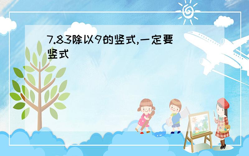 7.83除以9的竖式,一定要竖式