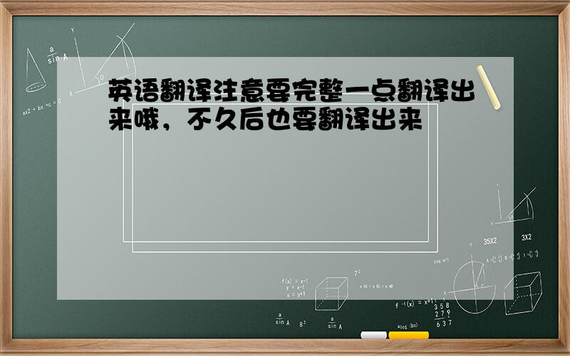 英语翻译注意要完整一点翻译出来哦，不久后也要翻译出来