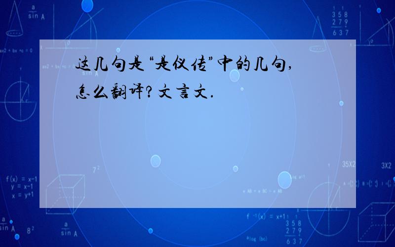 这几句是“是仪传”中的几句,怎么翻译?文言文.