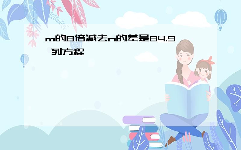 m的8倍减去n的差是84.9 列方程