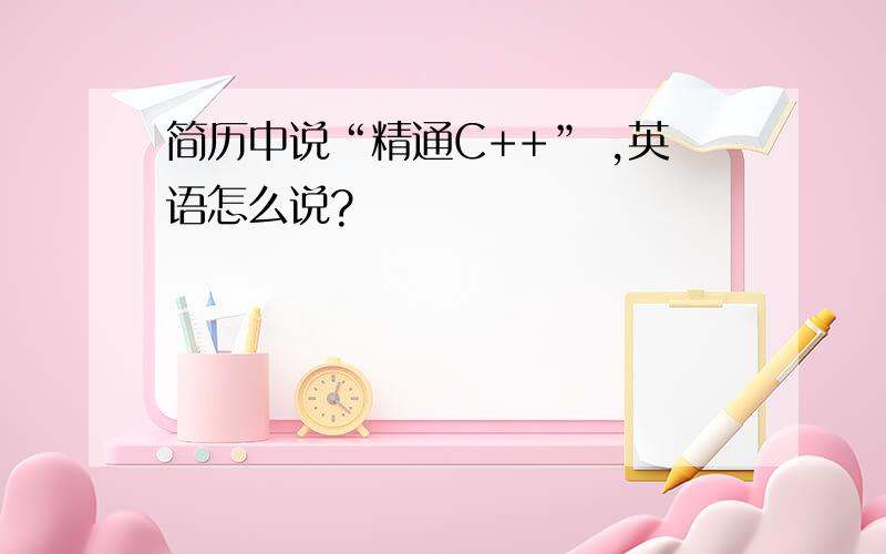 简历中说“精通C++” ,英语怎么说?