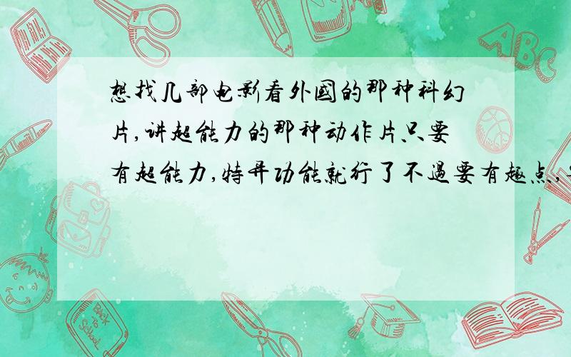 想找几部电影看外国的那种科幻片,讲超能力的那种动作片只要有超能力,特异功能就行了不过要有趣点,要网上有下载地址的