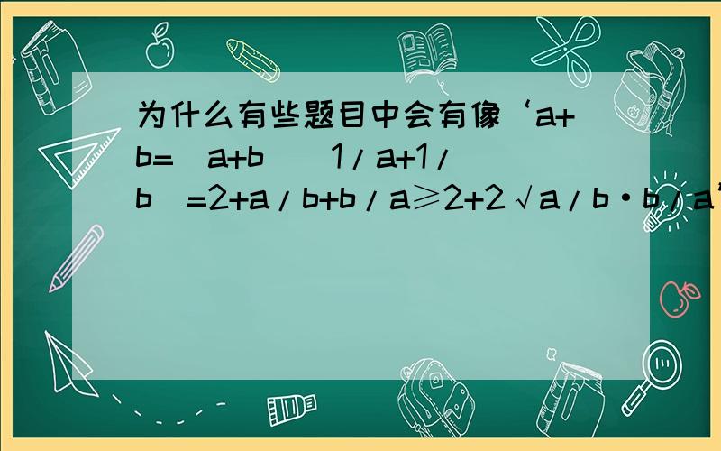 为什么有些题目中会有像‘a+b=（a+b）（1/a+1/b）=2+a/b+b/a≥2+2√a/b·b/a’这样的形式出现,