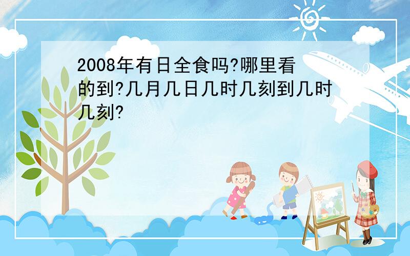 2008年有日全食吗?哪里看的到?几月几日几时几刻到几时几刻?