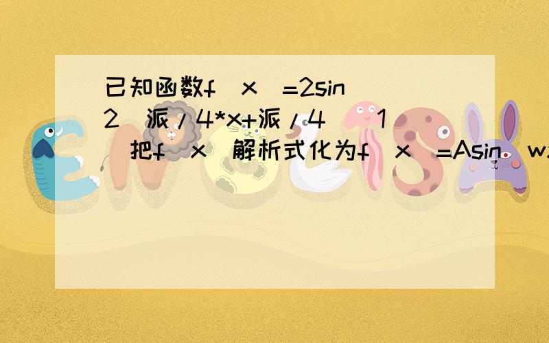 已知函数f(x)=2sin^2(派/4*x+派/4)（1）把f(x)解析式化为f(x)=Asin(wx+4)+b的形式（2）计算f(1)+f(2)……+f(2012)的值