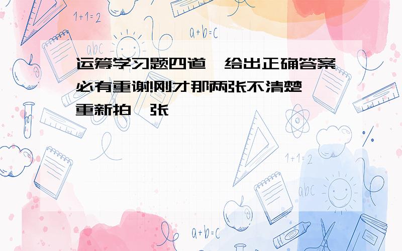 运筹学习题四道,给出正确答案必有重谢!刚才那两张不清楚,重新拍一张