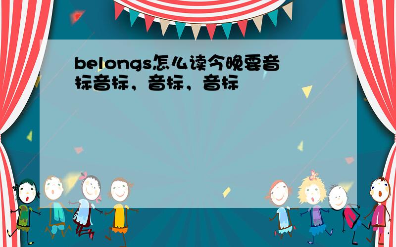 belongs怎么读今晚要音标音标，音标，音标