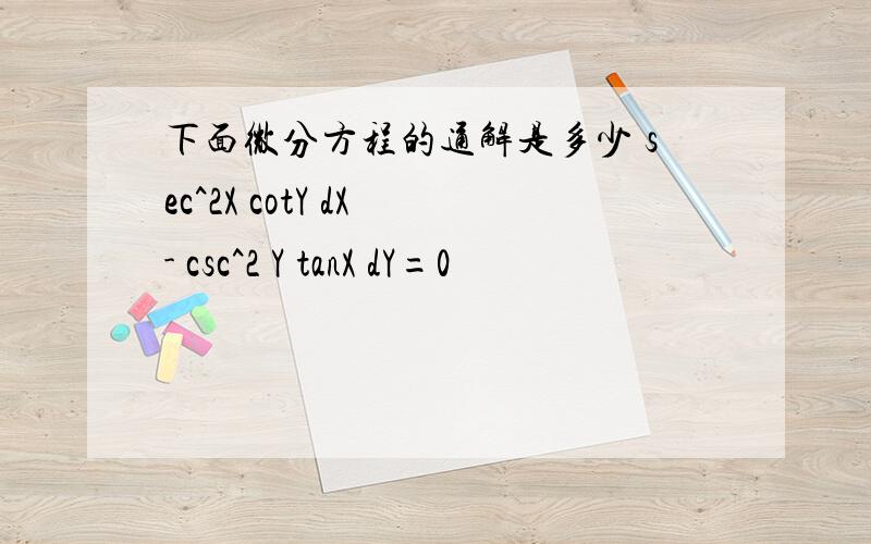 下面微分方程的通解是多少 sec^2X cotY dX - csc^2 Y tanX dY=0