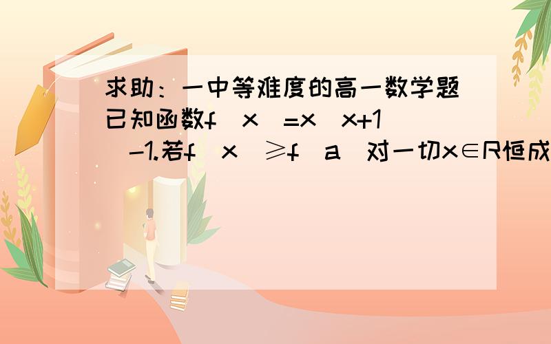 求助：一中等难度的高一数学题已知函数f(x)=x(x+1)-1.若f(x)≥f(a)对一切x∈R恒成立,求a的值.（主要是要这题的详细过程）