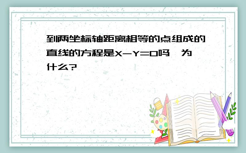 到两坐标轴距离相等的点组成的直线的方程是X-Y=0吗,为什么?