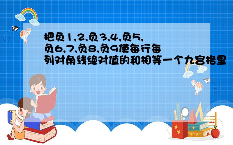 把负1,2,负3,4,负5,负6,7,负8,负9使每行每列对角线绝对值的和相等一个九宫格里