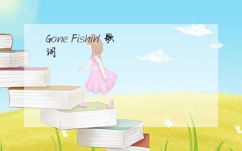 Gone Fishin' 歌词