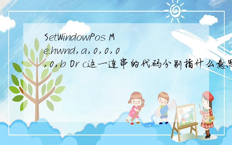 SetWindowPos Me.hwnd,a,0,0,0,0,b Or c这一连串的代码分别指什么意思,