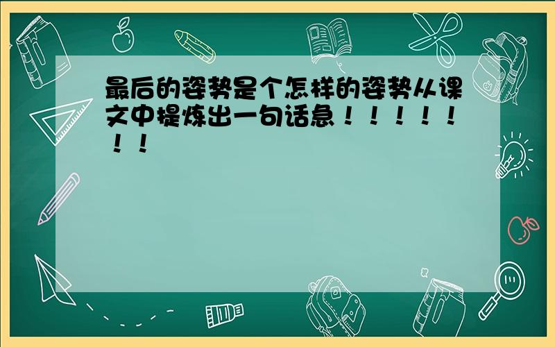 最后的姿势是个怎样的姿势从课文中提炼出一句话急！！！！！！！