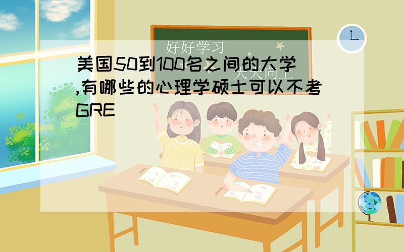 美国50到100名之间的大学,有哪些的心理学硕士可以不考GRE