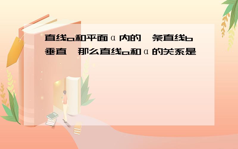 直线a和平面α内的一条直线b垂直,那么直线a和α的关系是