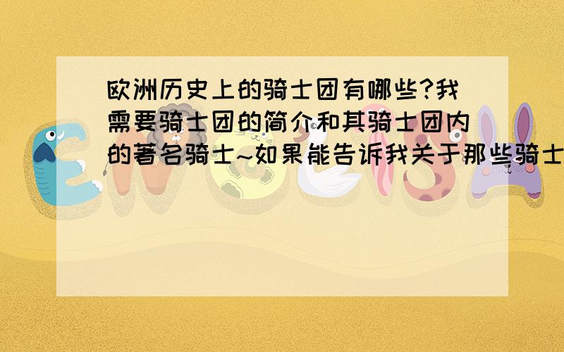 欧洲历史上的骑士团有哪些?我需要骑士团的简介和其骑士团内的著名骑士~如果能告诉我关于那些骑士的武器是更好的~