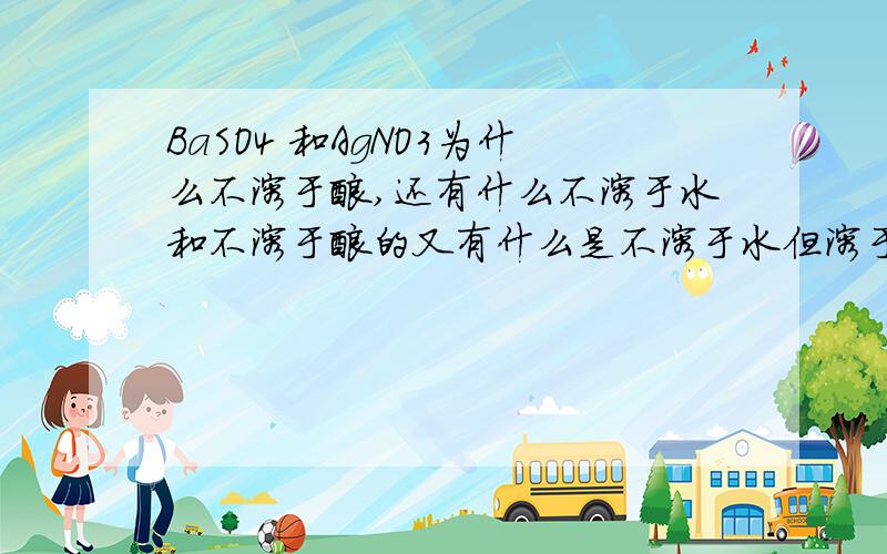 BaSO4 和AgNO3为什么不溶于酸,还有什么不溶于水和不溶于酸的又有什么是不溶于水但溶于酸的 这些东东要怎样判断呢教教我 我要考试了