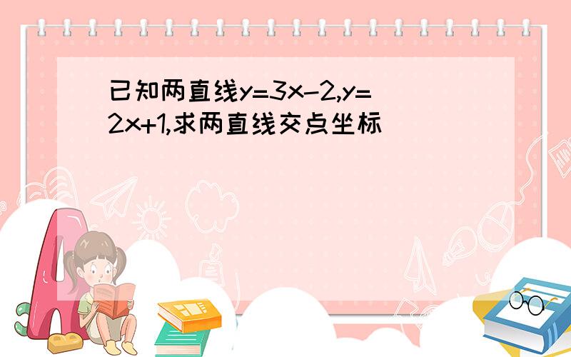 已知两直线y=3x-2,y=2x+1,求两直线交点坐标