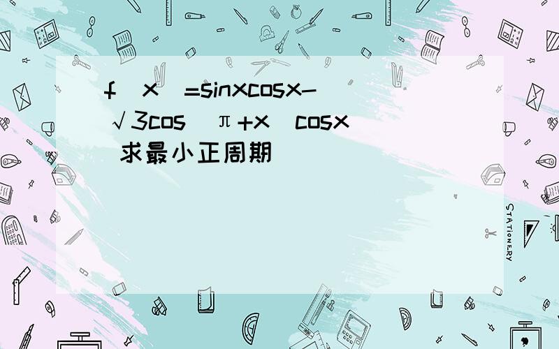 f(x)=sinxcosx-√3cos(π+x)cosx 求最小正周期