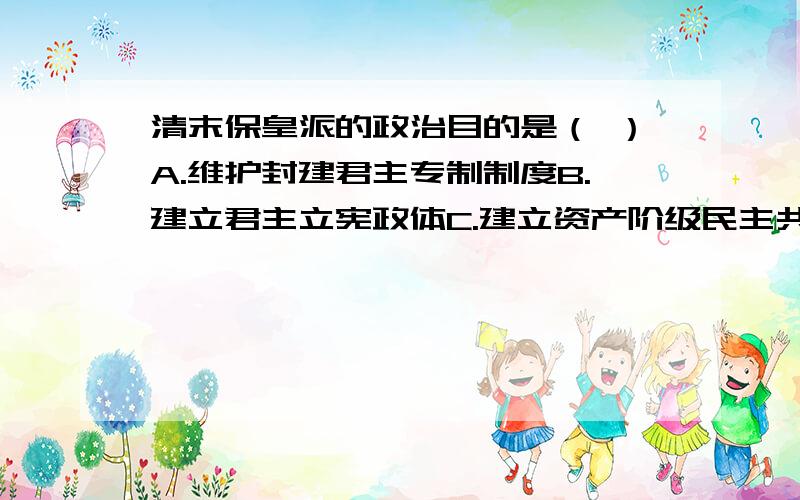 清末保皇派的政治目的是（ ）A.维护封建君主专制制度B.建立君主立宪政体C.建立资产阶级民主共和国D.建立军事独裁专制