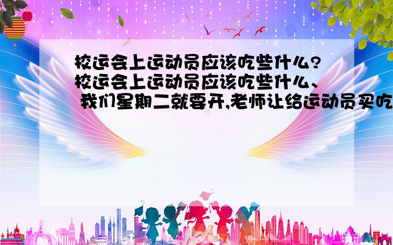 校运会上运动员应该吃些什么?校运会上运动员应该吃些什么、 我们星期二就要开,老师让给运动员买吃的、 我很迷茫啊.知道的帮帮忙、