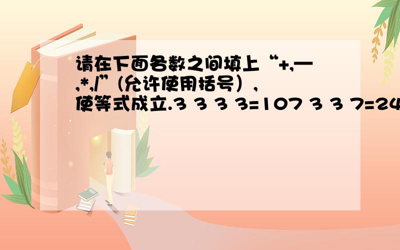 请在下面各数之间填上“+,—,*,/”(允许使用括号）,使等式成立.3 3 3 3=107 3 3 7=2412 4 3 9=311 2 10 5=24