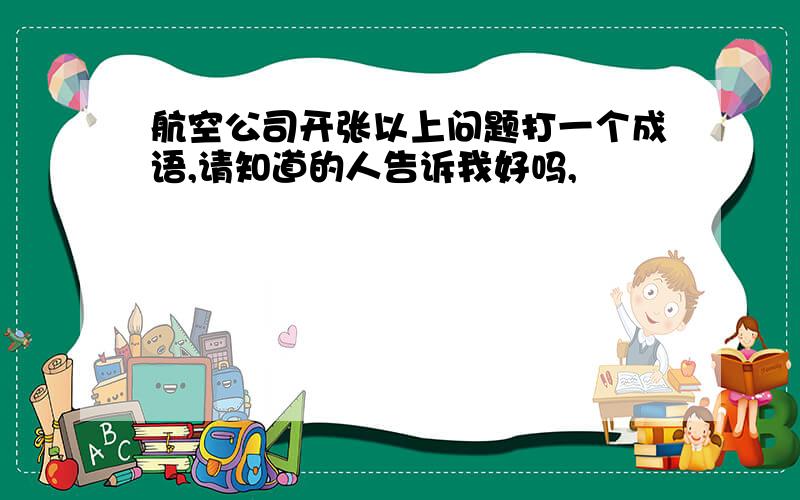 航空公司开张以上问题打一个成语,请知道的人告诉我好吗,